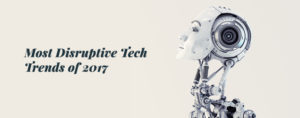Most Disruptive Tech Trends of 2017